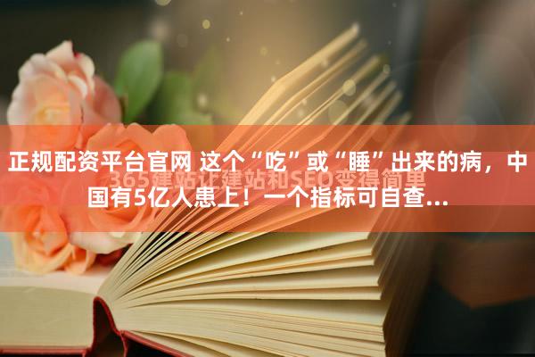 正规配资平台官网 这个“吃”或“睡”出来的病，中国有5亿人患上！一个指标可自查...