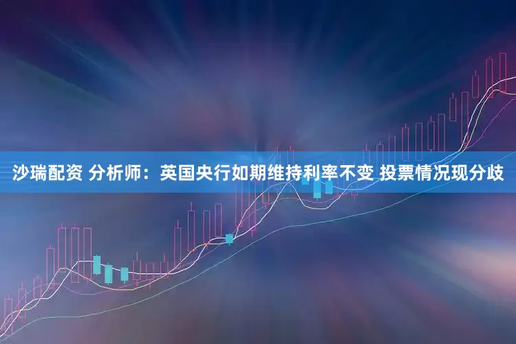 沙瑞配资 分析师：英国央行如期维持利率不变 投票情况现分歧