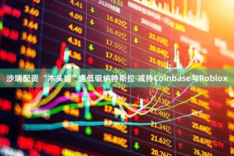 沙瑞配资 “木头姐”逢低吸纳特斯拉 减持Coinbase与Roblox