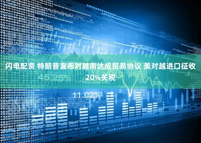 闪电配资 特朗普宣布对越南达成贸易协议 美对越进口征收20%关税