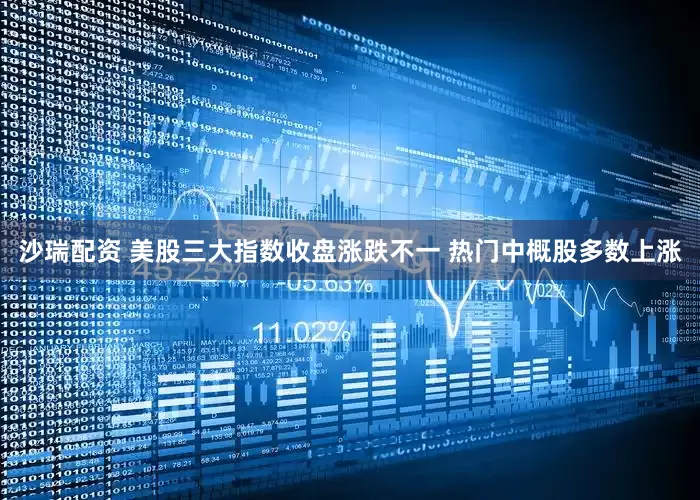 沙瑞配资 美股三大指数收盘涨跌不一 热门中概股多数上涨