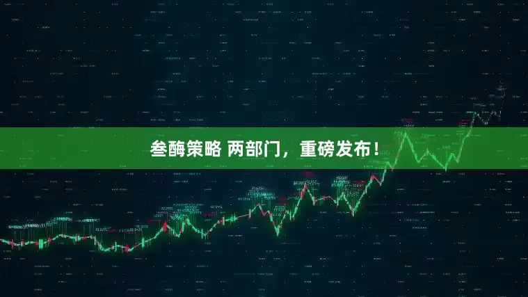 叁酶策略 两部门，重磅发布！