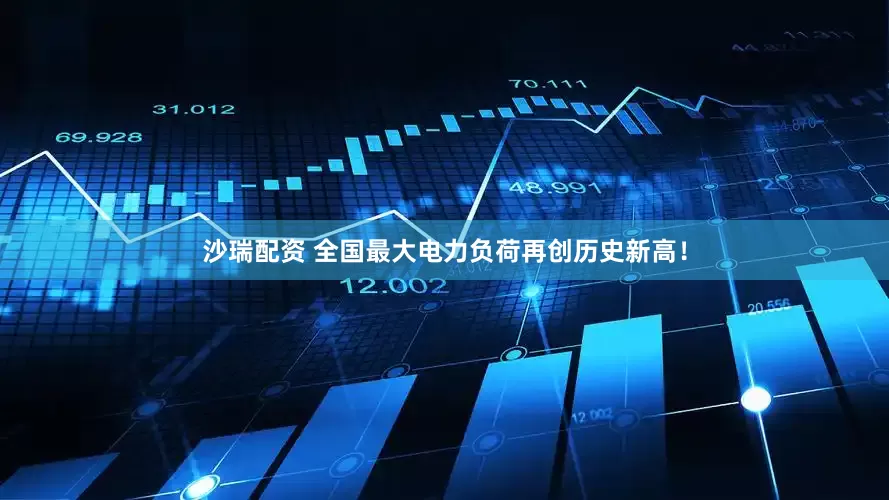 沙瑞配资 全国最大电力负荷再创历史新高！