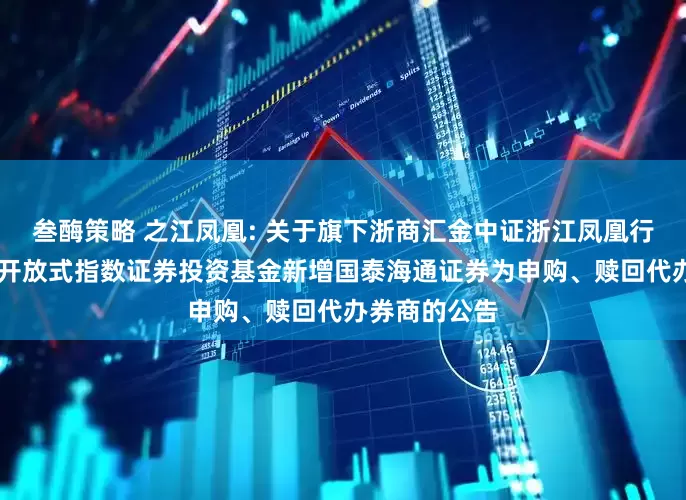 叁酶策略 之江凤凰: 关于旗下浙商汇金中证浙江凤凰行动50交易型开放式指数证券投资基金新增国泰海通证券为申购、赎回代办券商的公告